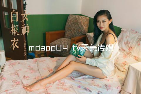 mdapp04 tv天美传媒